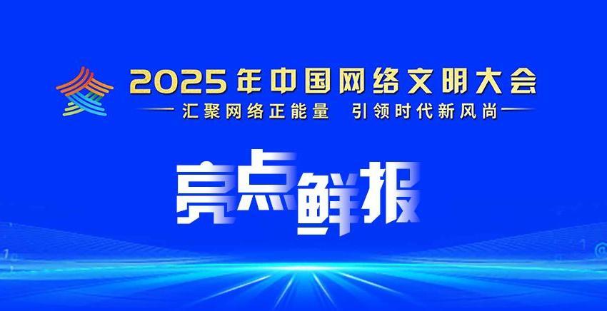 2025年中國(guó)網(wǎng)絡(luò)文明大會(huì)亮點(diǎn)鮮報(bào)