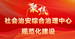 聚焦社會治安綜合治理中心規(guī)范化建設